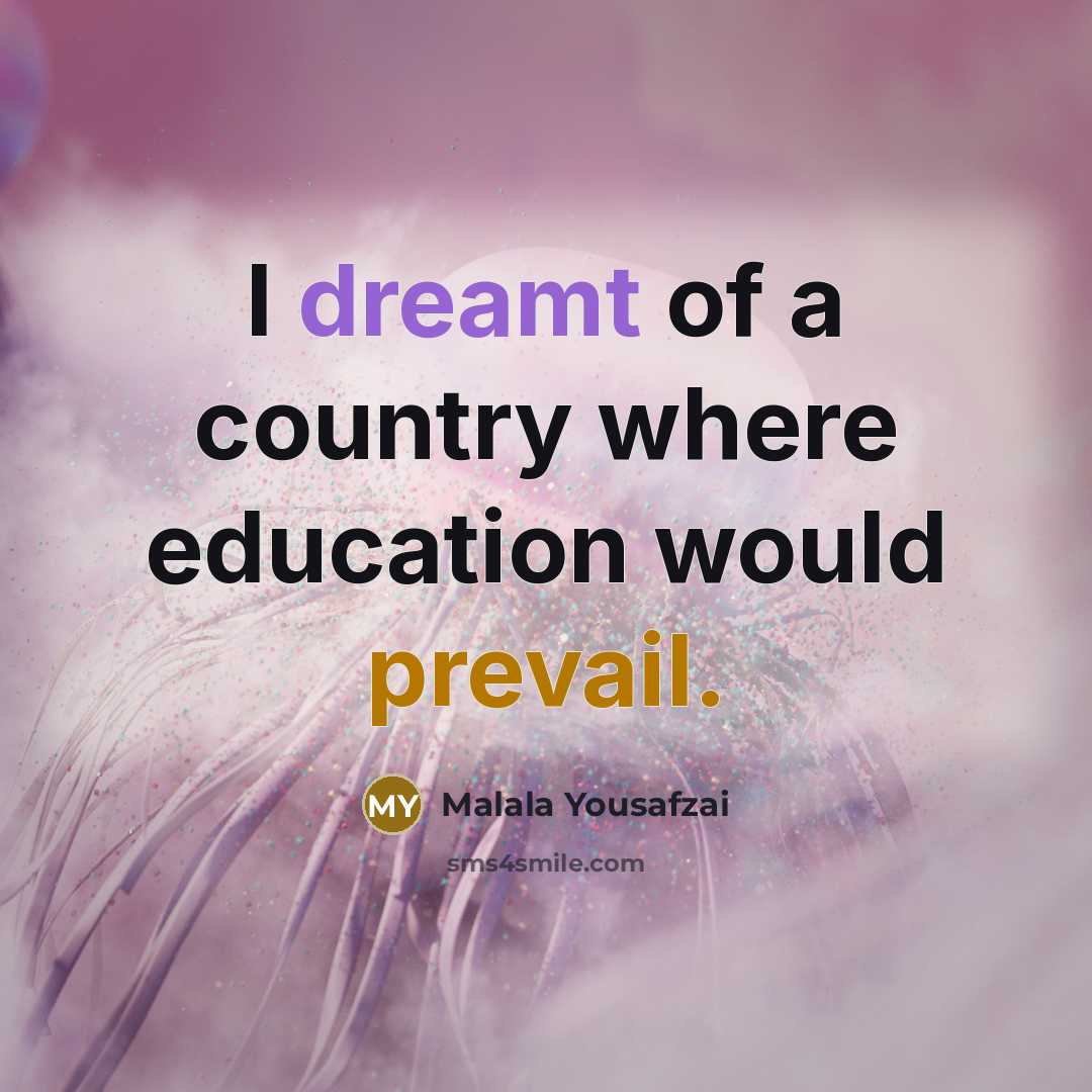 “I dreamt of a country where education would prevail.…” quote by Malala Yousafzai