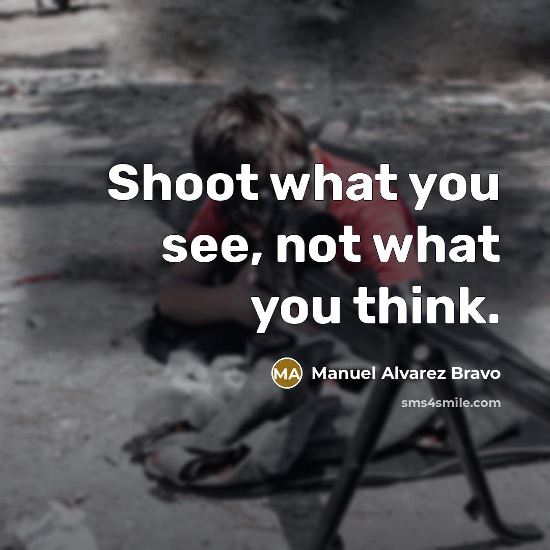 “Shoot what you see, not what you think.…” quote by Manuel Alvarez Bravo