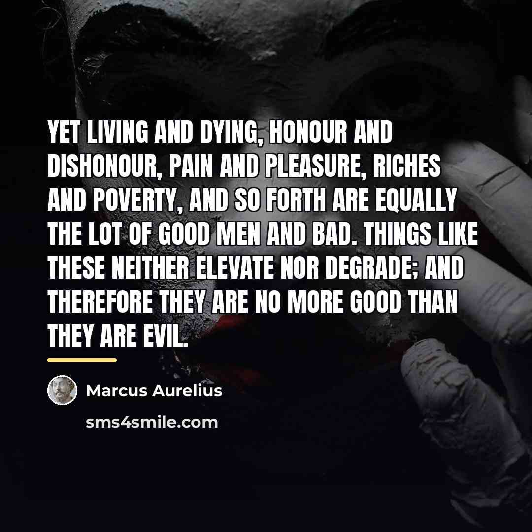 “Yet living and dying, honour and dishonour, pain and pleasure,…” quote by Marcus Aurelius