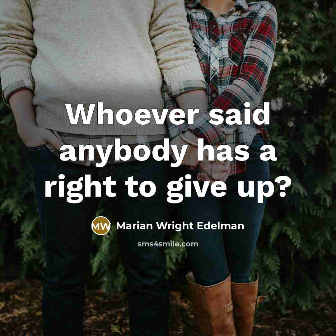 “Whoever said anybody has a right to give up?…” quote by Marian Wright Edelman
