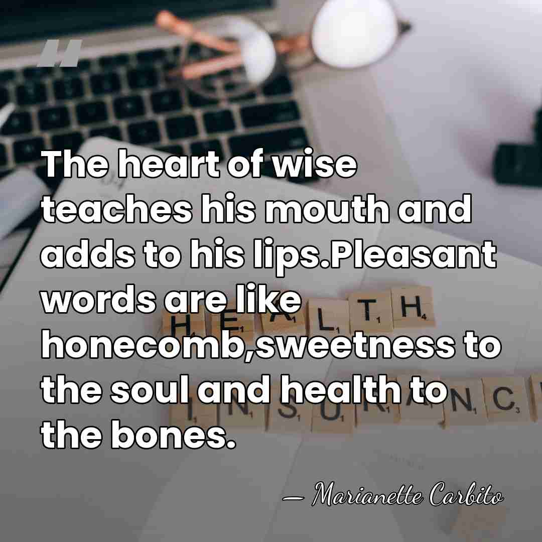The heart of wise teaches his mouth and adds to his lips.Pleasant&hellip; - Marianette Carbito
