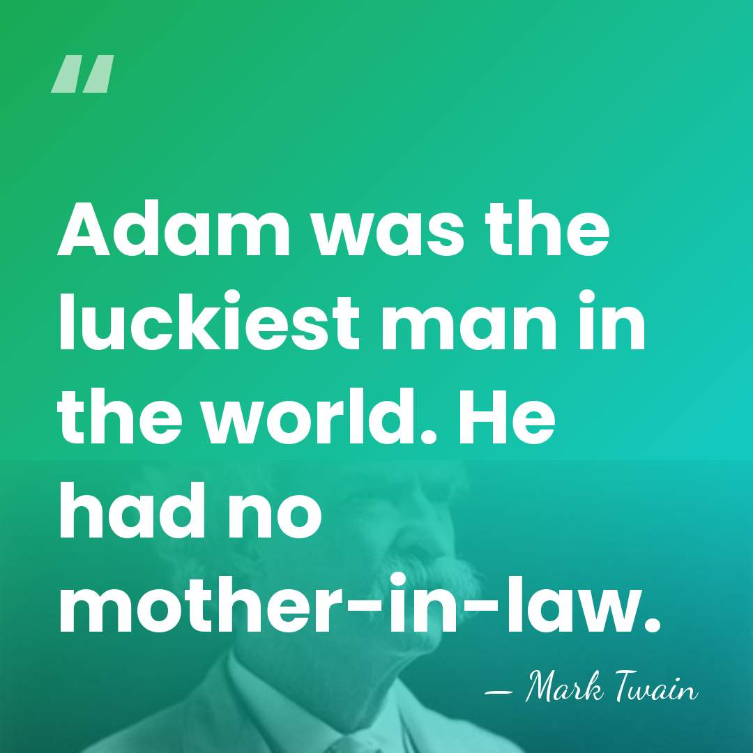 Adam was the luckiest man in the world. He had no mother-in-law. - Mark Twain