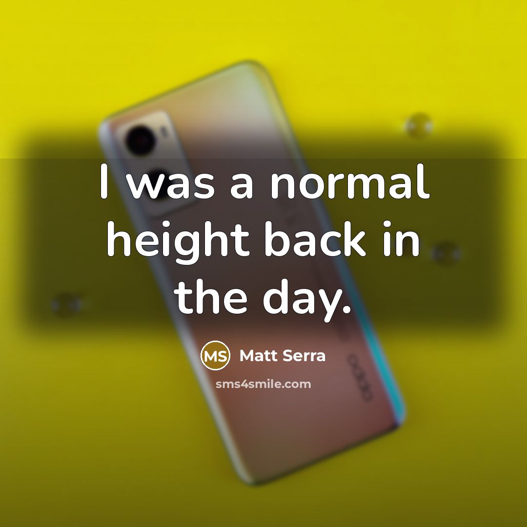 “I was a normal height back in the day.…” quote by Matt Serra