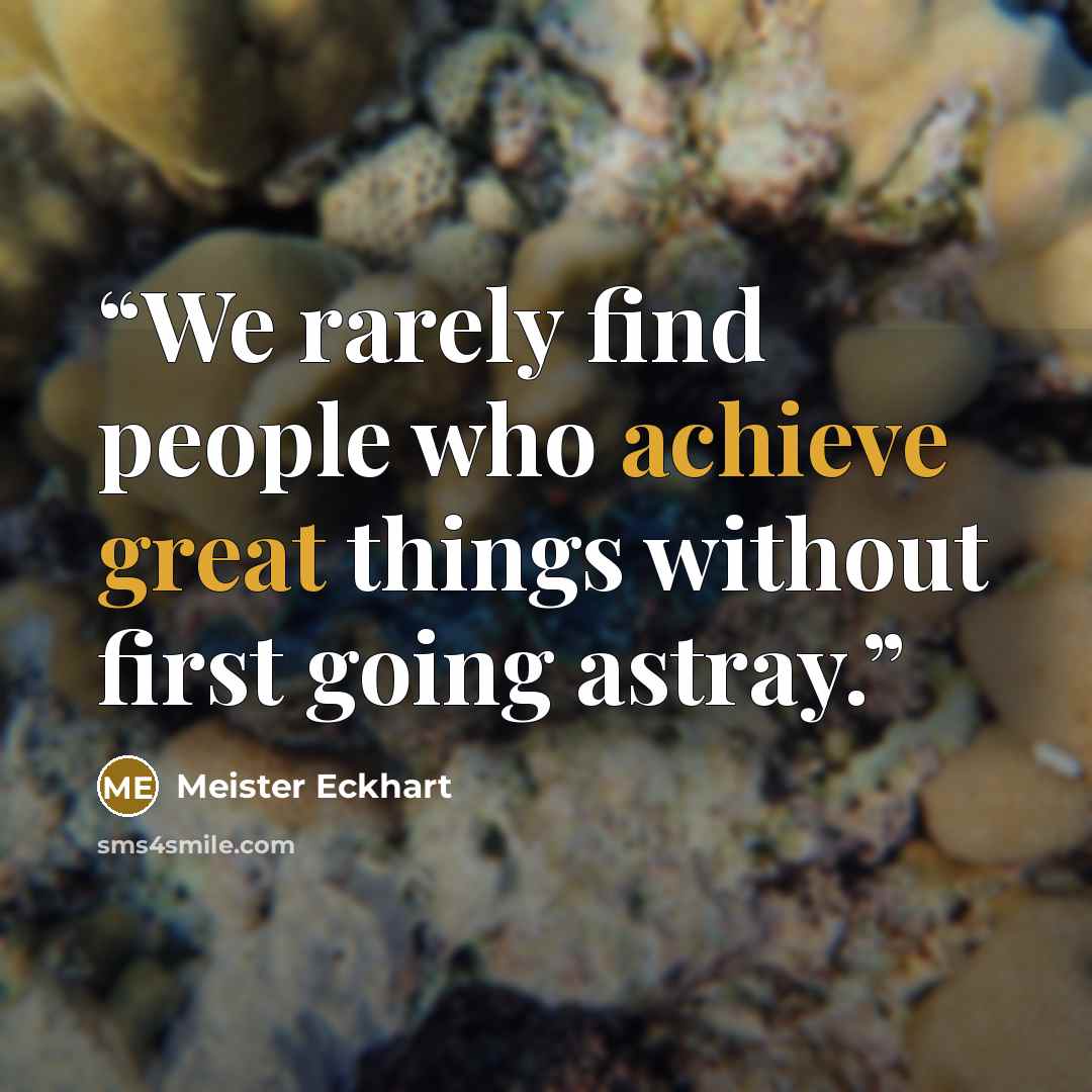 “We rarely find people who achieve great things without first going astray.” quote by Meister Eckhart