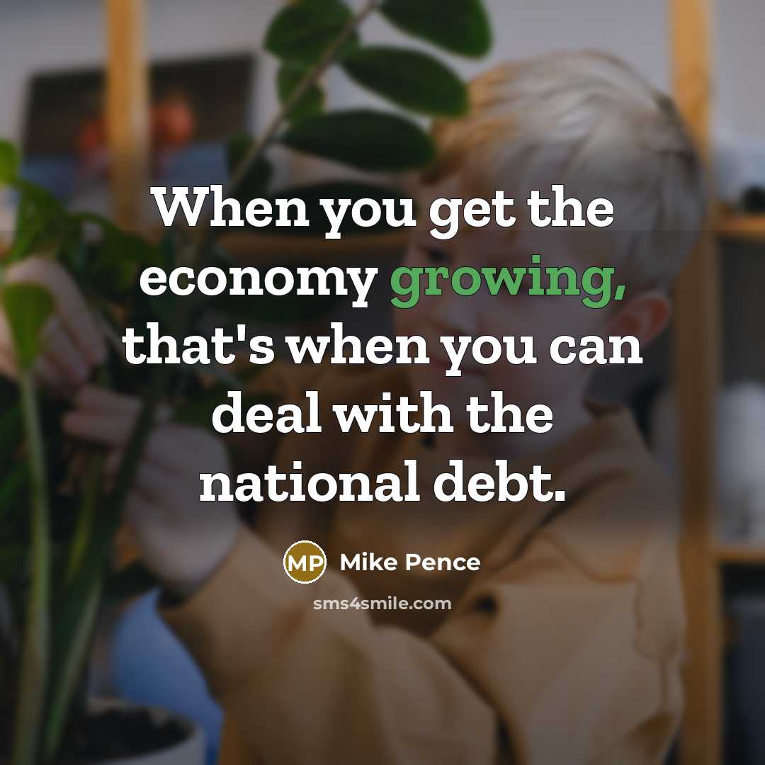 “When you get the economy growing, that's when you can…” quote by Mike Pence