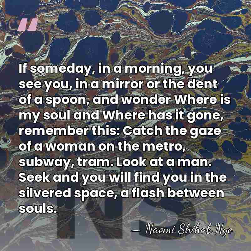 If someday, in a morning, you see you, in a mirror or&hellip; - Naomi Shihab Nye