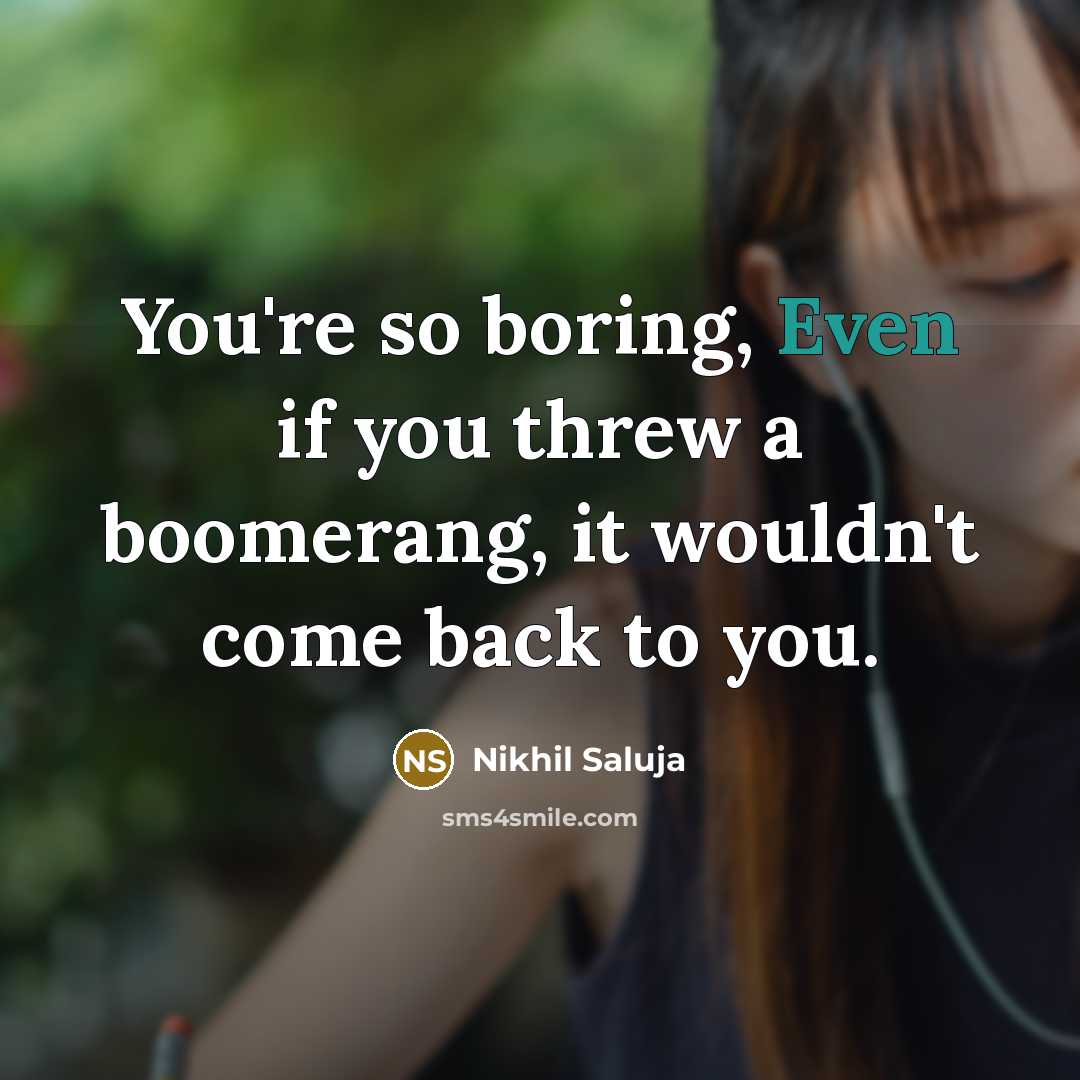 “You're so boring, Even if you threw a boomerang, it wouldn't come back to you.” quote by Nikhil Saluja