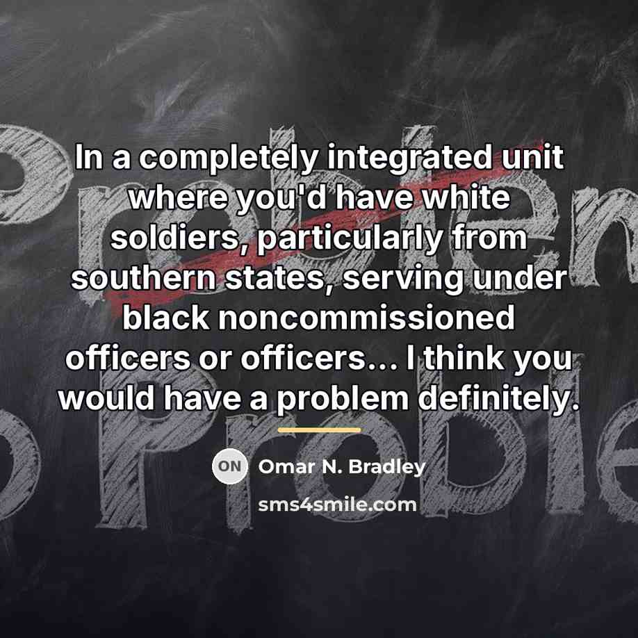 “In a completely integrated unit where you'd have white soldiers,…” quote by Omar N. Bradley