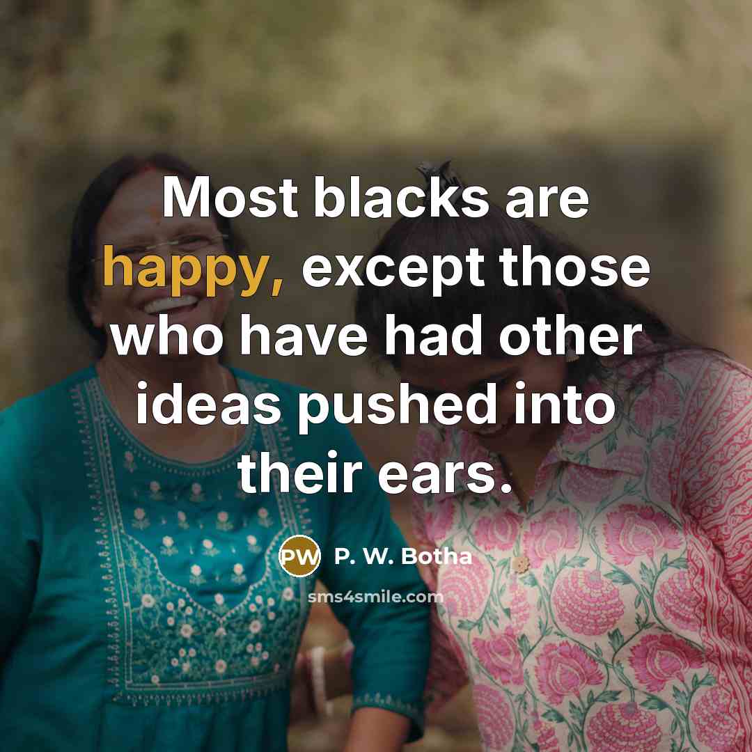 “Most blacks are happy, except those who have had other…” quote by P. W. Botha