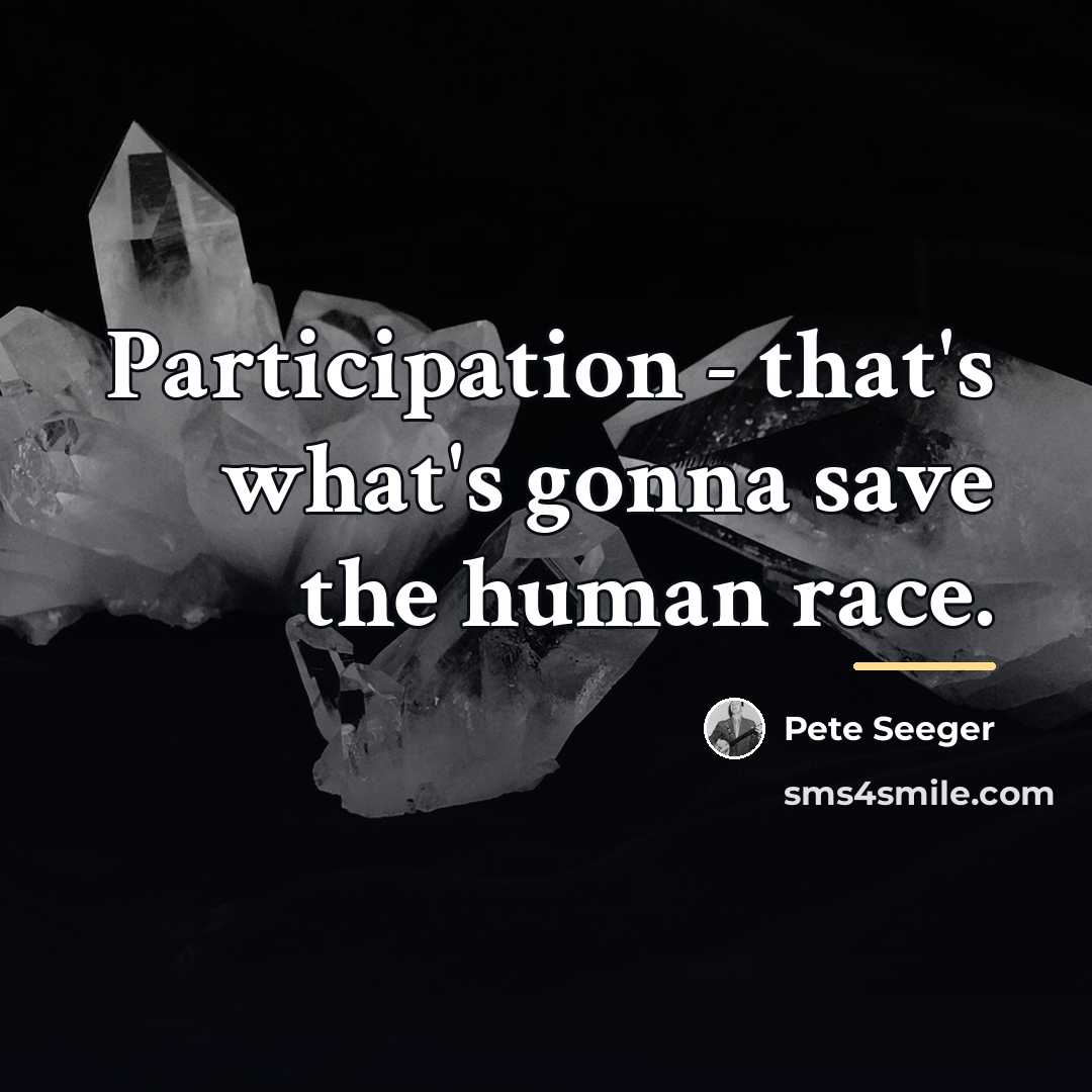 “Participation - that's what's gonna save the human race.…” quote by Pete Seeger