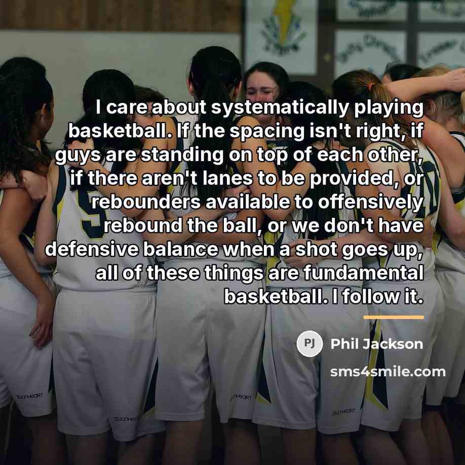 “I care about systematically playing basketball. If the spacing isn't…” quote by Phil Jackson