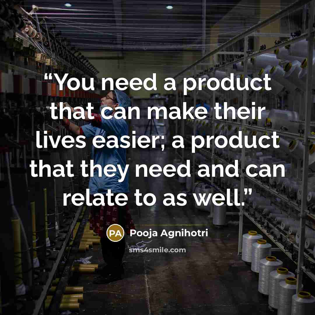 “You need a product that can make their lives easier; a product that they need and can relate to as well.” quote by Pooja Agnihotri