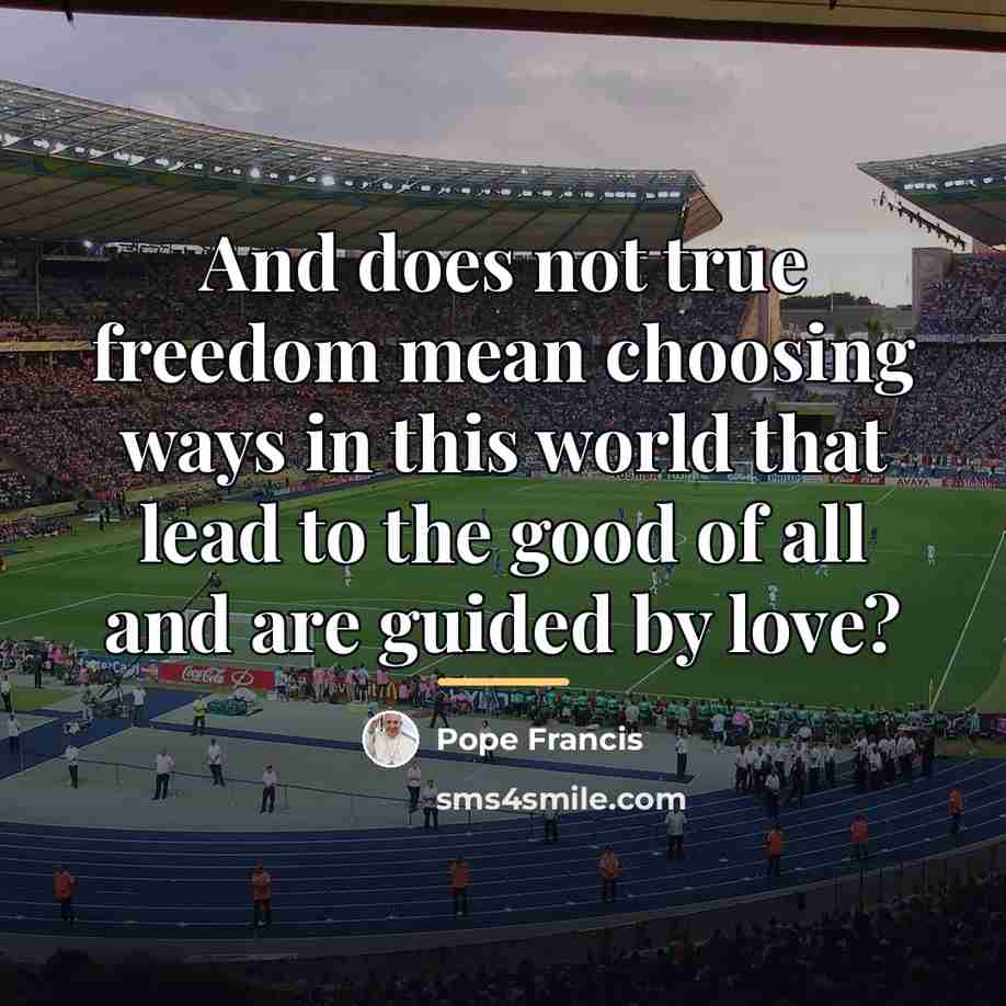 “And does not true freedom mean choosing ways in this…” quote by Pope Francis