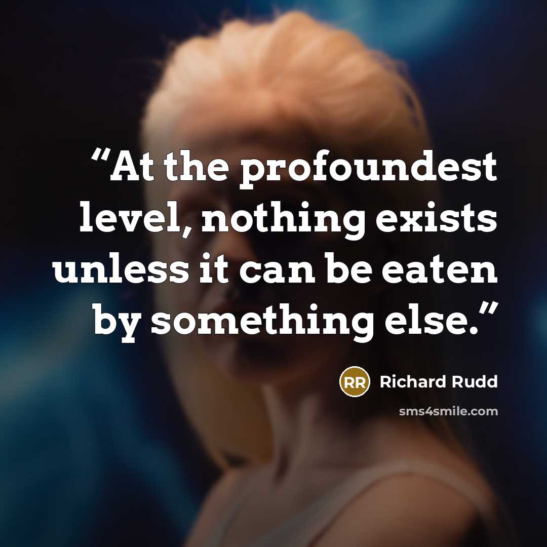 “At the profoundest level, nothing exists unless it can be eaten by something else.” quote by Richard Rudd