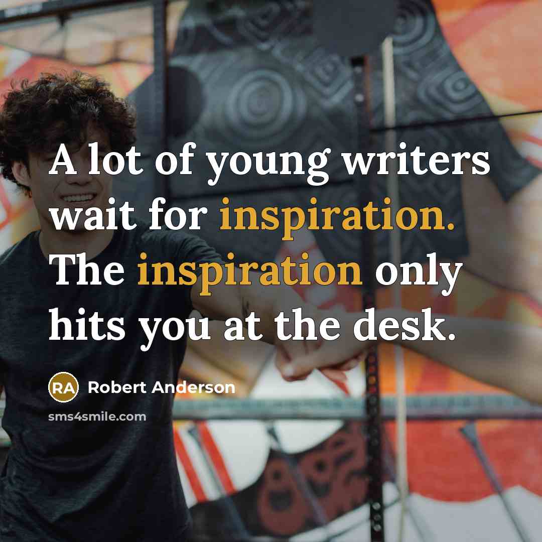 “A lot of young writers wait for inspiration. The inspiration…” quote by Robert Anderson
