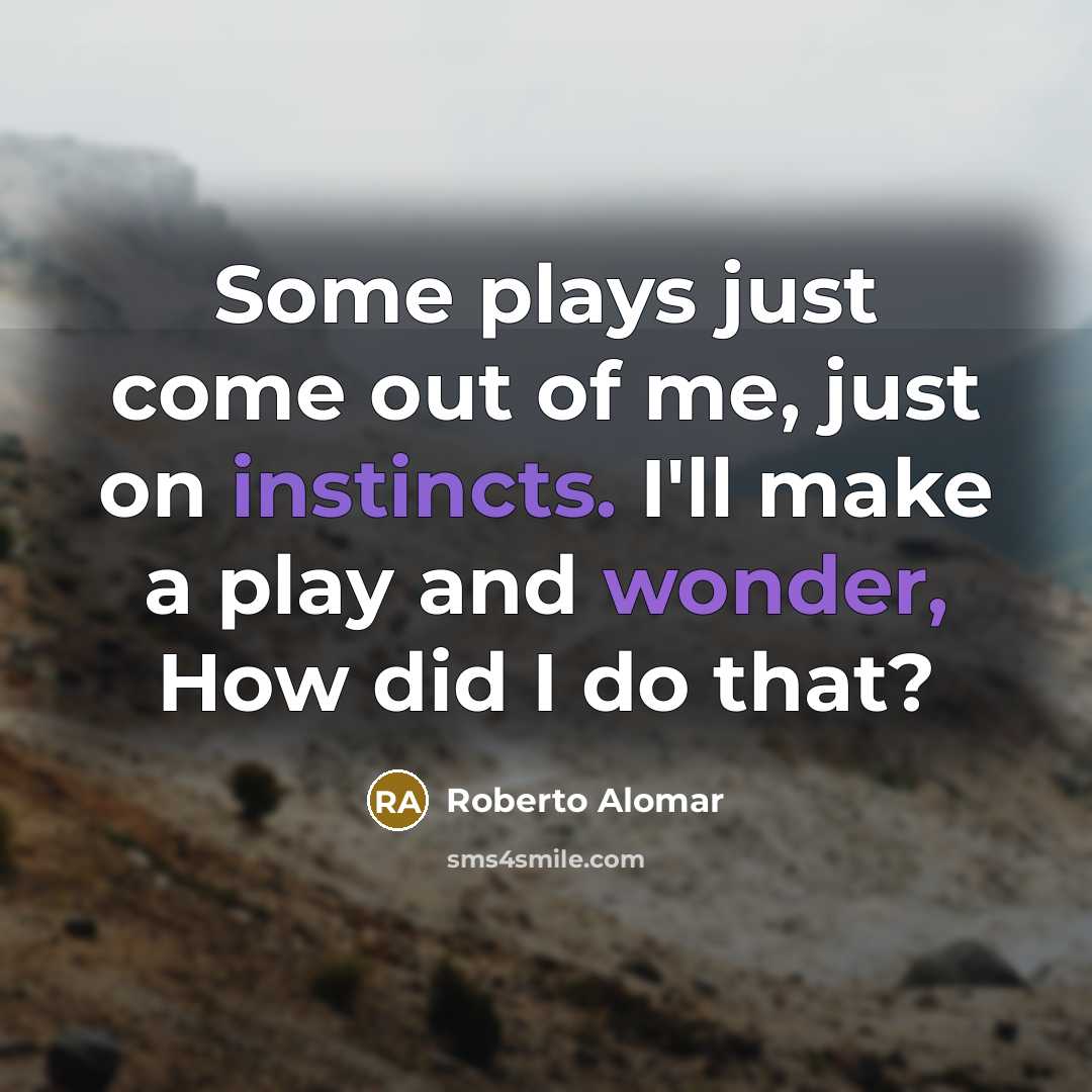 “Some plays just come out of me, just on instincts. I'll make a play and wonder, How did I do that?” quote by Roberto Alomar