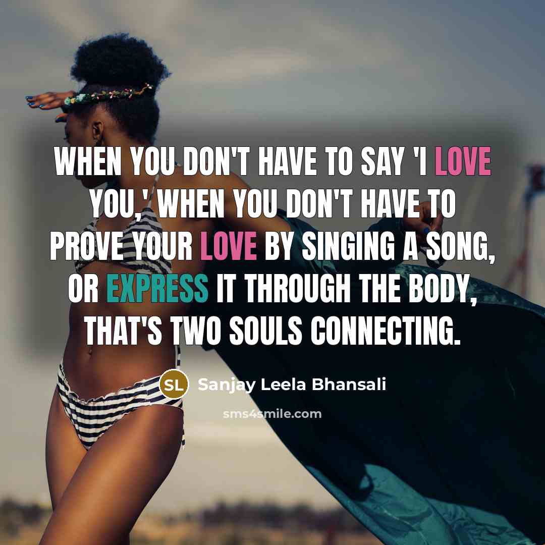 “When you don't have to say 'I love you,' when…” quote by Sanjay Leela Bhansali
