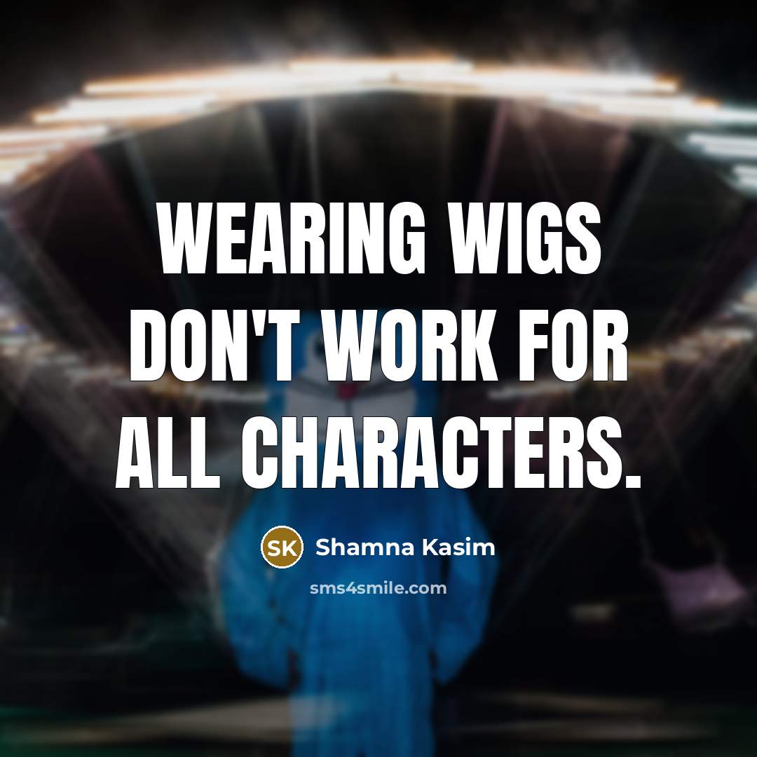 “Wearing wigs don't work for all characters.…” quote by Shamna Kasim