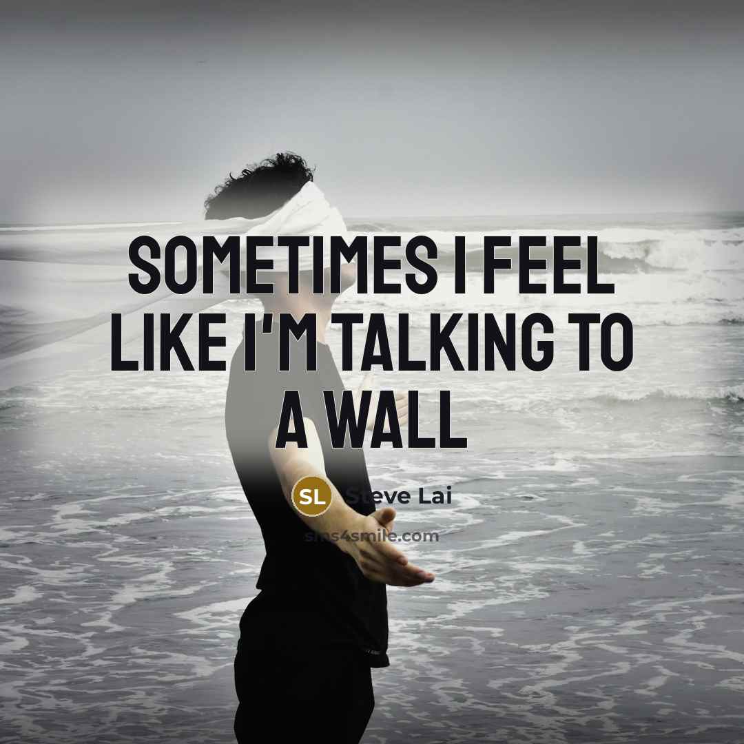 “Sometimes I feel like I'm talking to a wall…” quote by Steve Lai