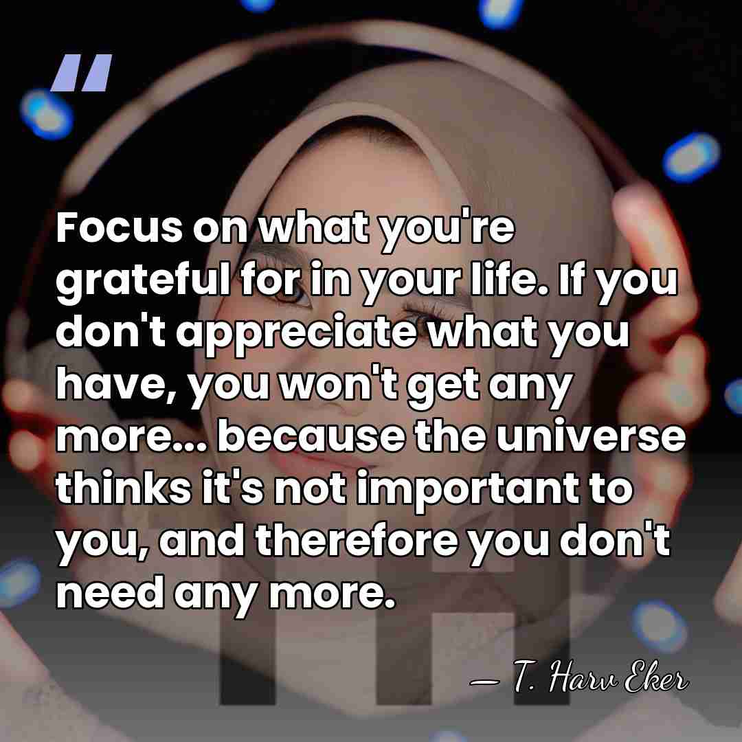 Focus on what you're grateful for in your life. If you don't&hellip; - T. Harv Eker