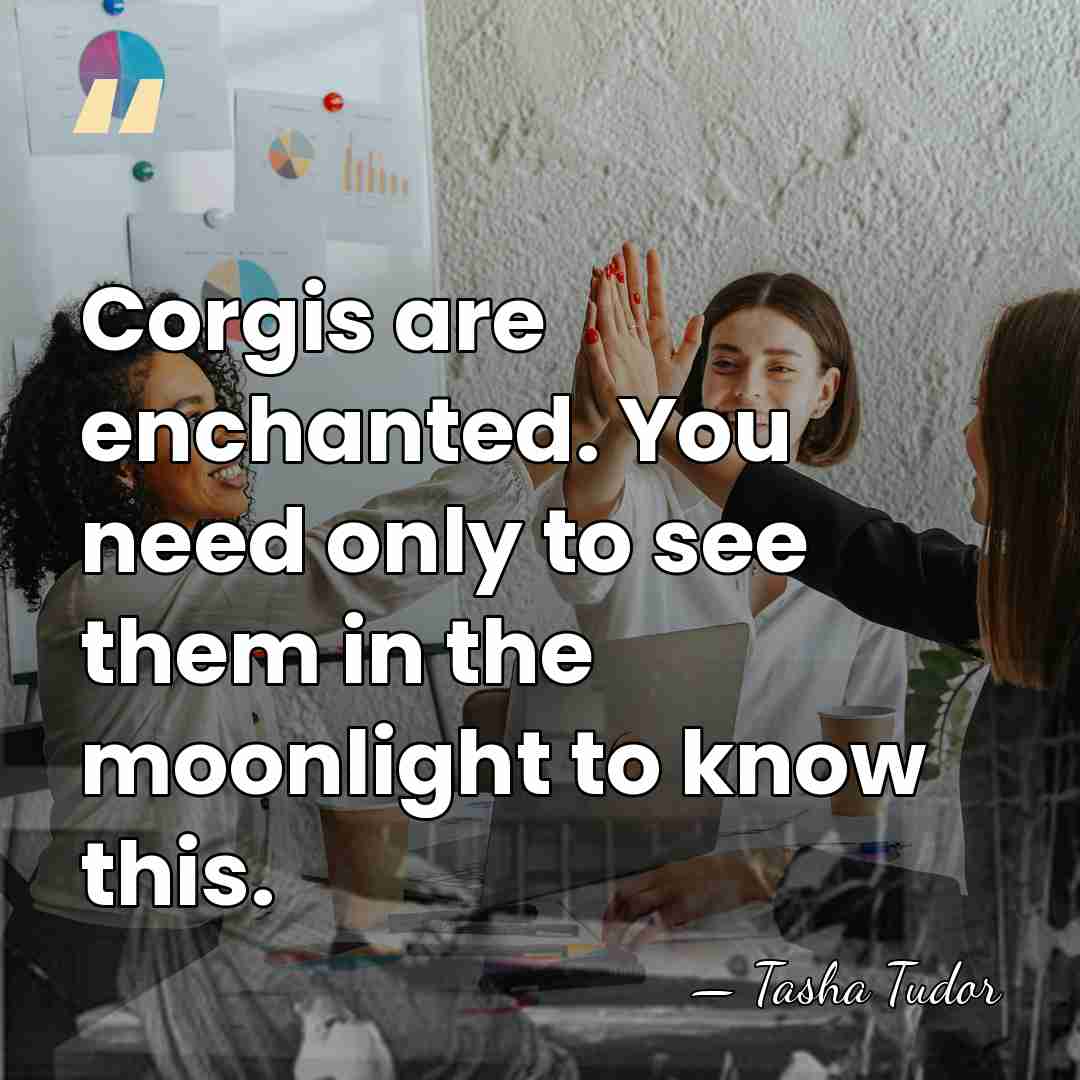 Corgis are enchanted. You need only to see them in the moonlight&hellip; - Tasha Tudor