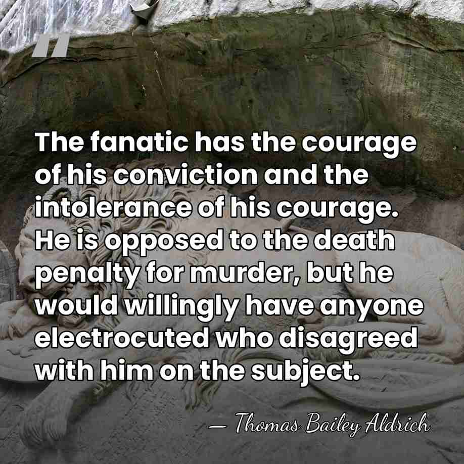 The fanatic has the courage of his conviction and the intolerance of&hellip; - Thomas Bailey Aldrich