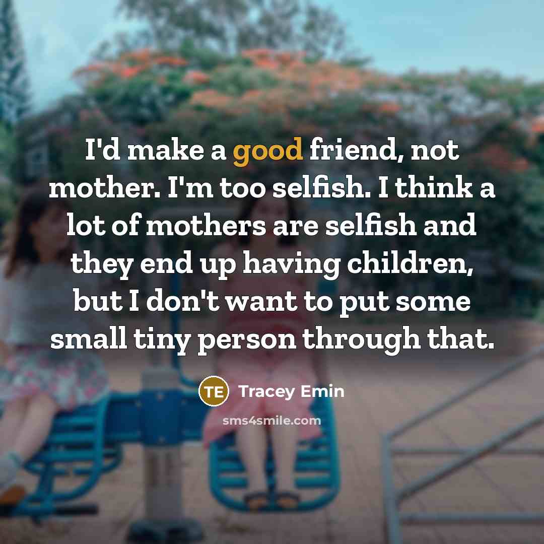 “I'd make a good friend, not mother. I'm too selfish.…” quote by Tracey Emin