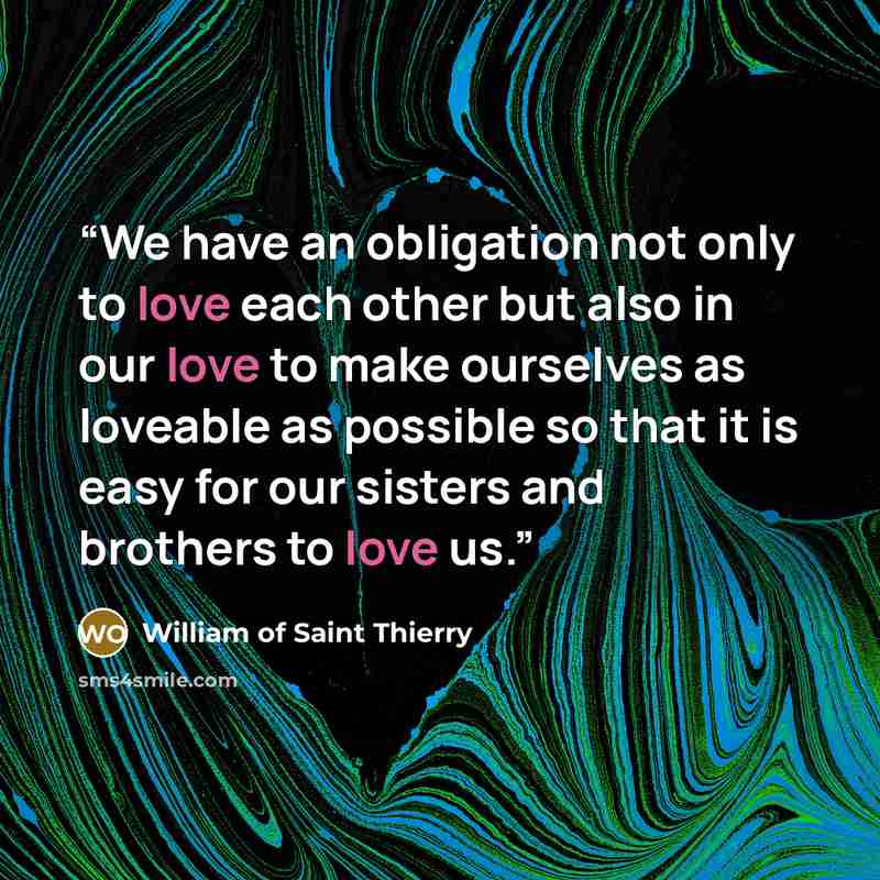 “We have an obligation not only to love each other but also in our love to make ourselves as loveable as possible so that it is easy for our sisters and brothers to love us.” quote by William of Saint Thierry