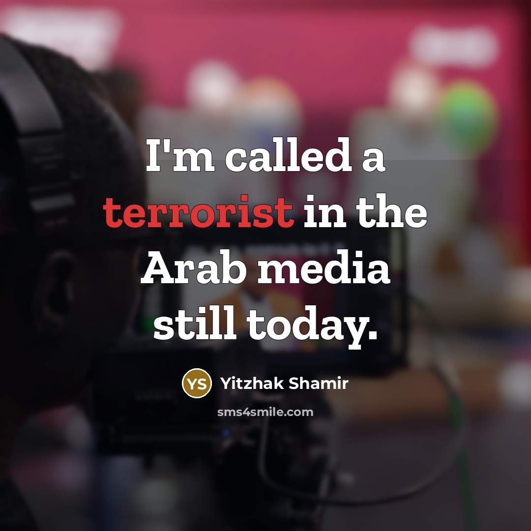 “I'm called a terrorist in the Arab media still today.…” quote by Yitzhak Shamir