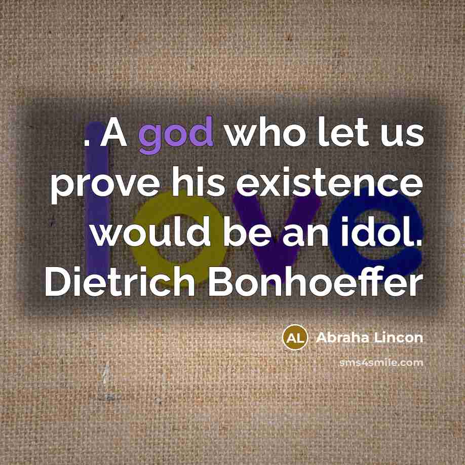 “. A god who let us prove his existence would be an idol. Dietrich Bonhoeffer” quote by Abraha Lincon