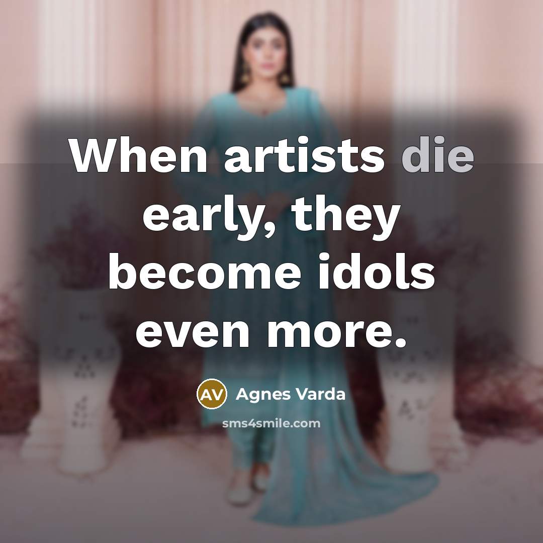 “When artists die early, they become idols even more.…” quote by Agnes Varda