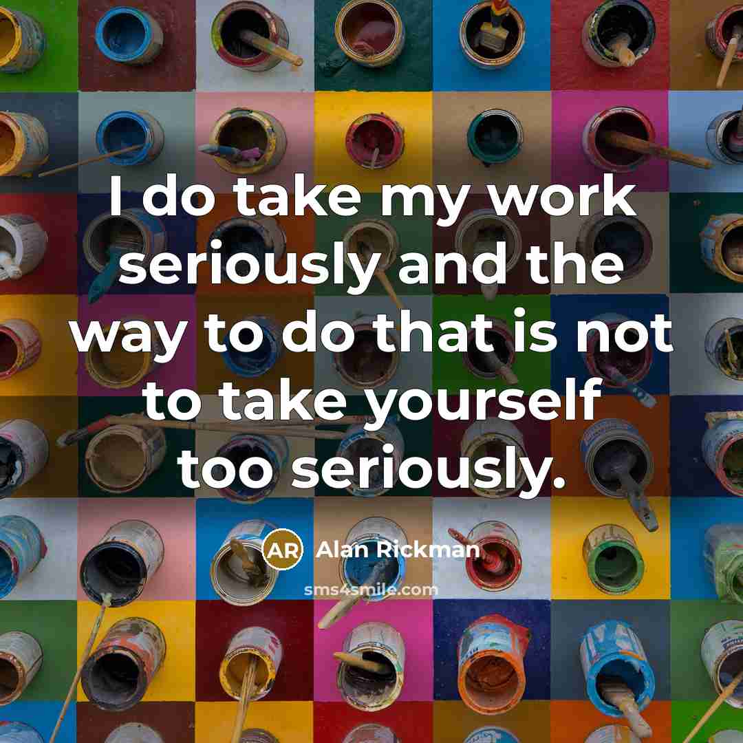“I do take my work seriously and the way to…” quote by Alan Rickman