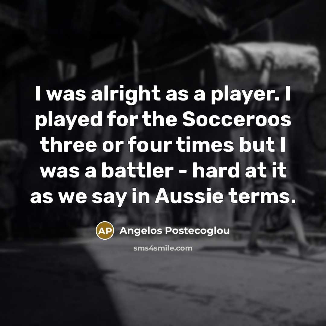 “I was alright as a player. I played for the…” quote by Angelos Postecoglou
