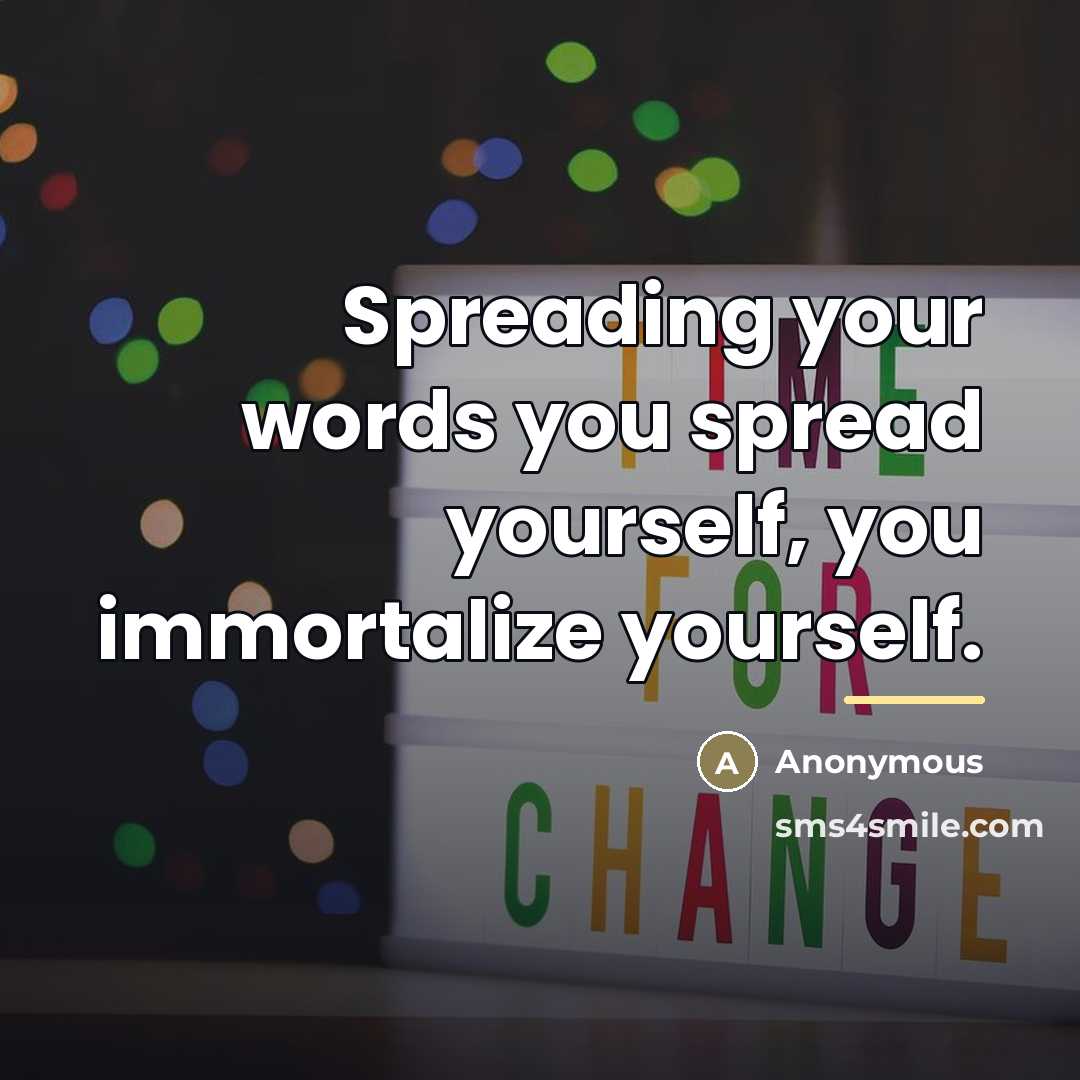 “Spreading your words you spread yourself, you immortalize yourself.…” quote by Anonymous