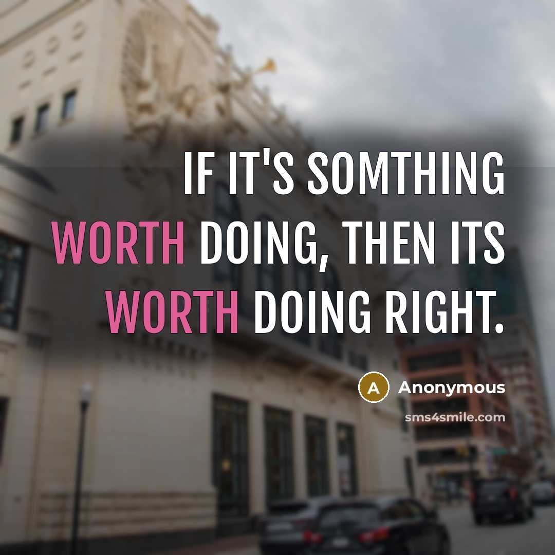 “If it's somthing worth doing, then its worth doing right.” quote by Anonymous