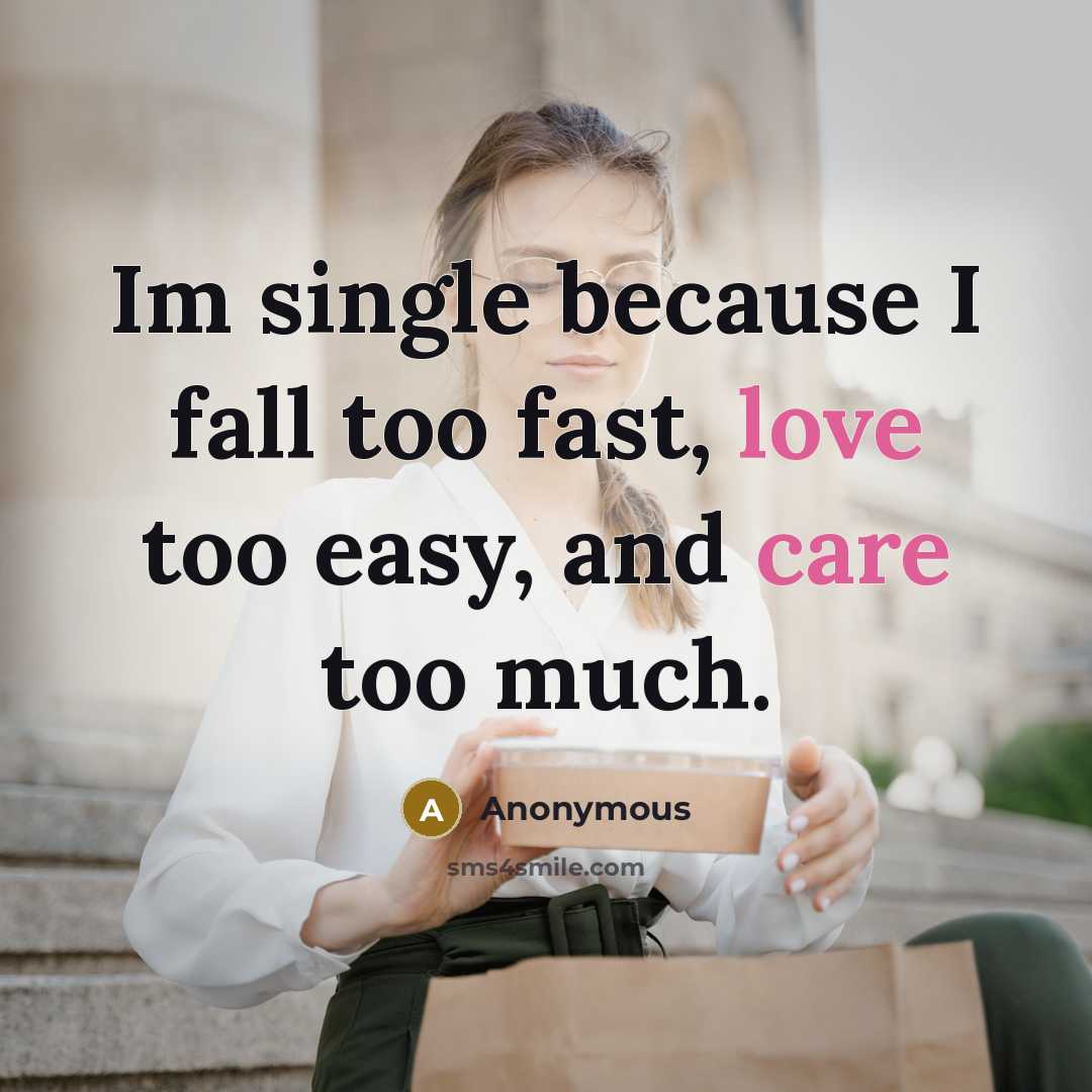 “Im single because I fall too fast, love too easy, and care too much.” quote by Anonymous