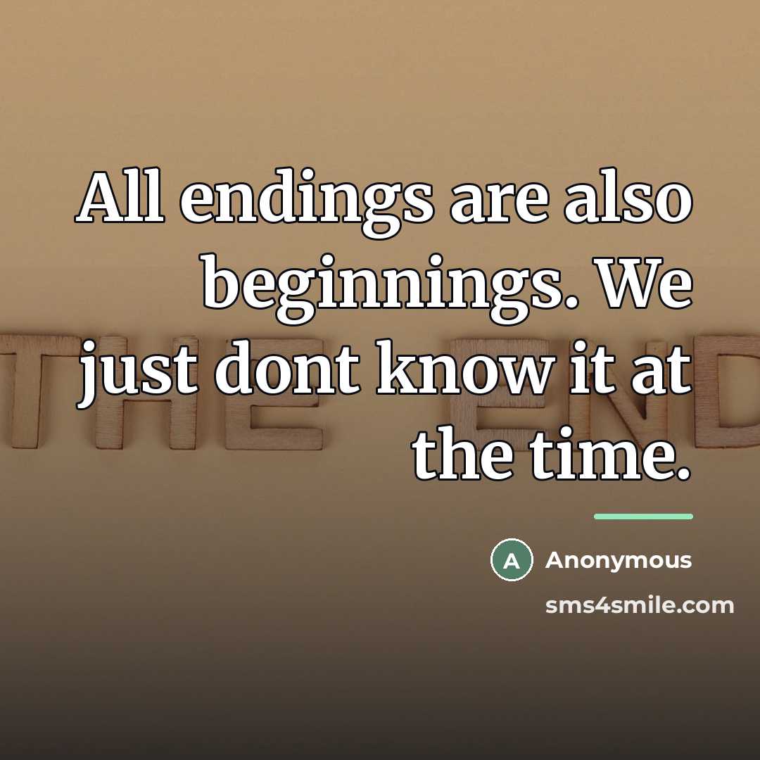 “All endings are also beginnings. We just dont know it…” quote by Anonymous