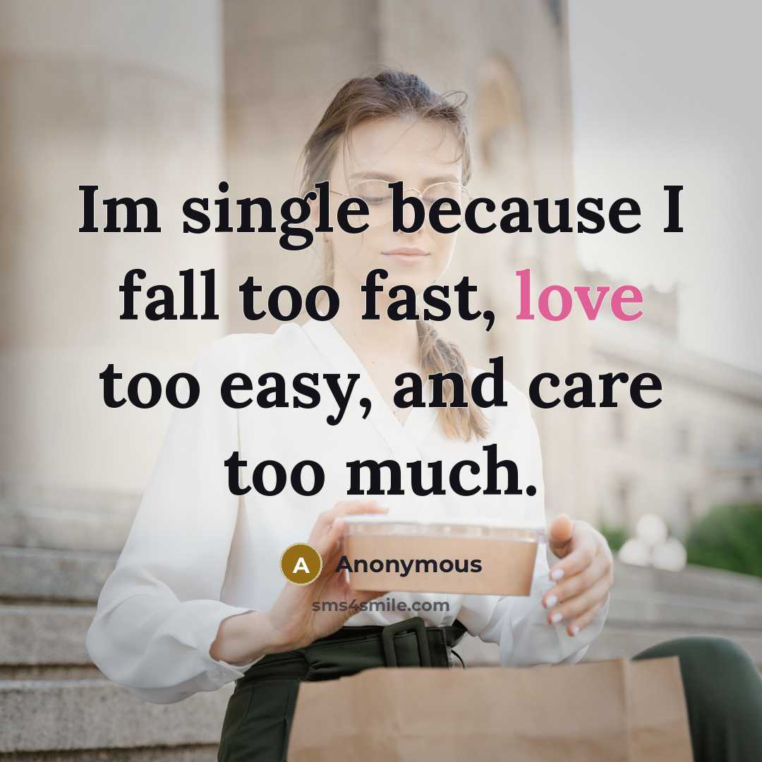 “Im single because I fall too fast, love too easy, and care too much.” quote by Anonymous