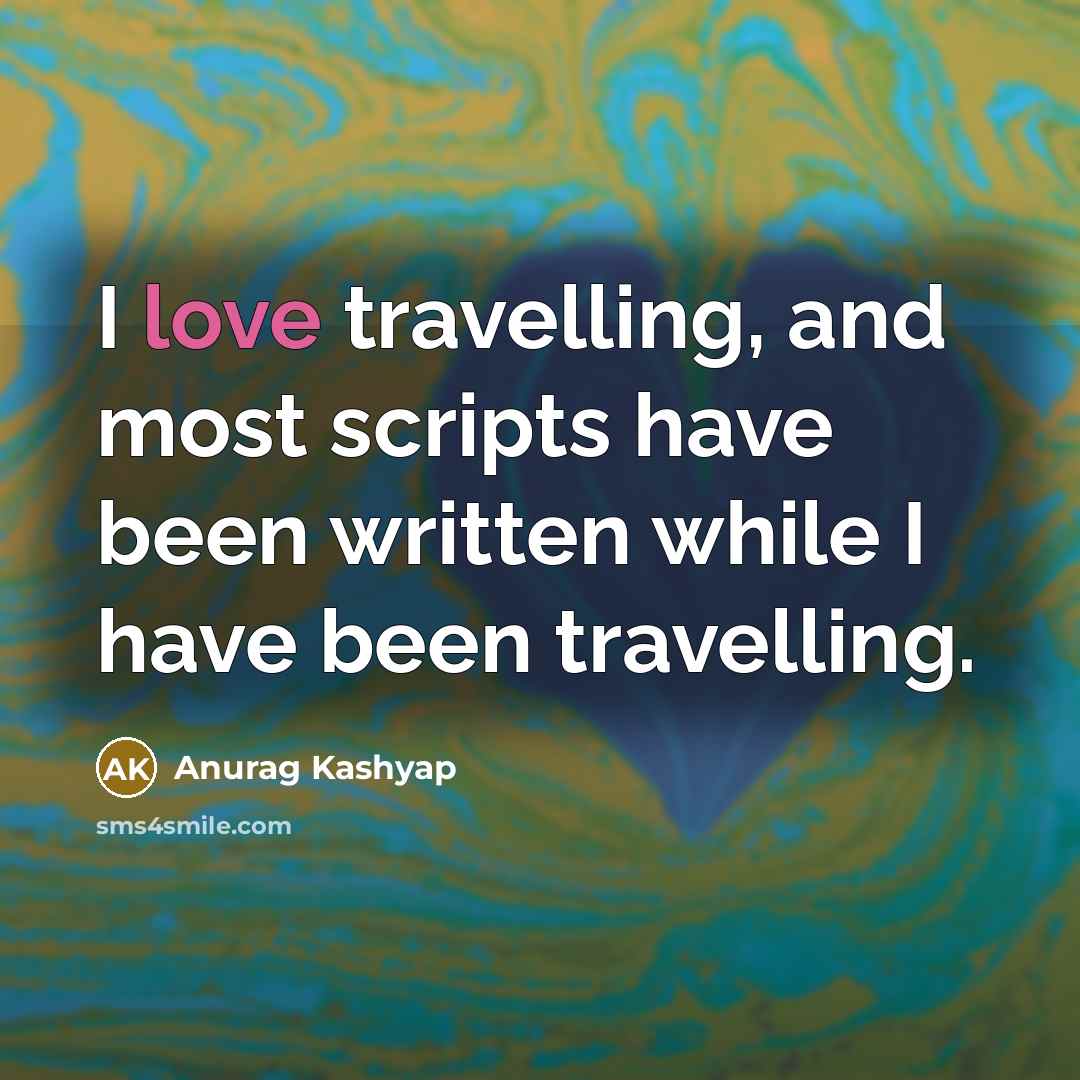 “I love travelling, and most scripts have been written while…” quote by Anurag Kashyap