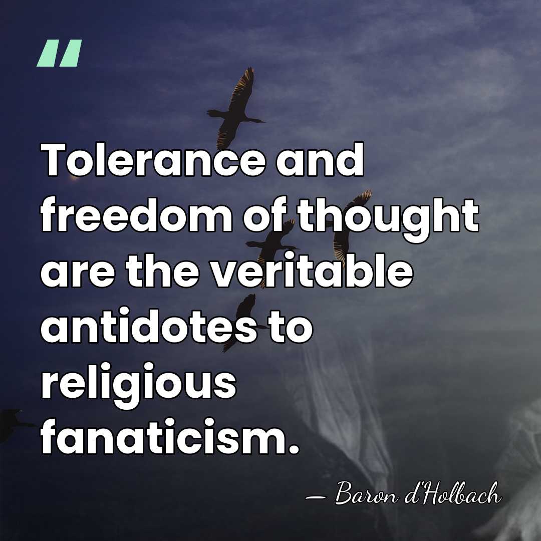 Tolerance and freedom of thought are the veritable antidotes to religious fanaticism. - Baron d'Holbach