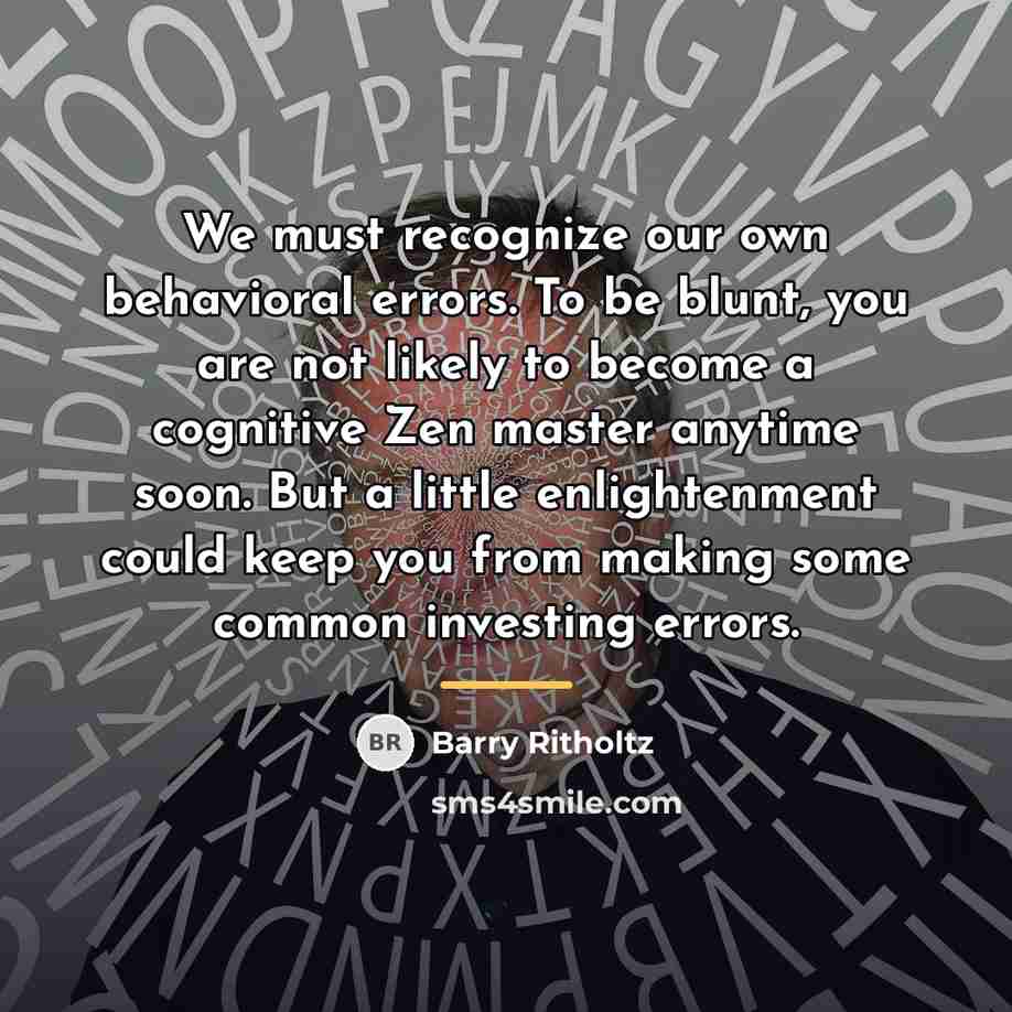 “We must recognize our own behavioral errors. To be blunt,…” quote by Barry Ritholtz