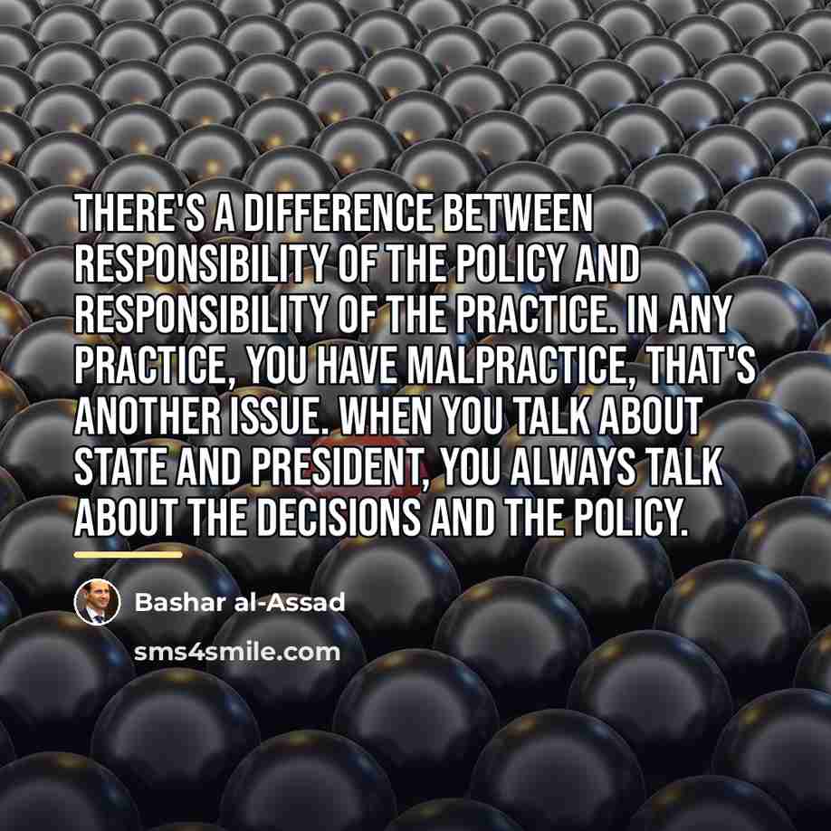 “There's a difference between responsibility of the policy and responsibility…” quote by Bashar al-Assad