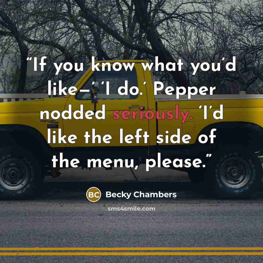 “If you know what you’d like—’ ‘I do.’ Pepper nodded seriously. ‘I’d like the left side of the menu, please.” quote by Becky Chambers