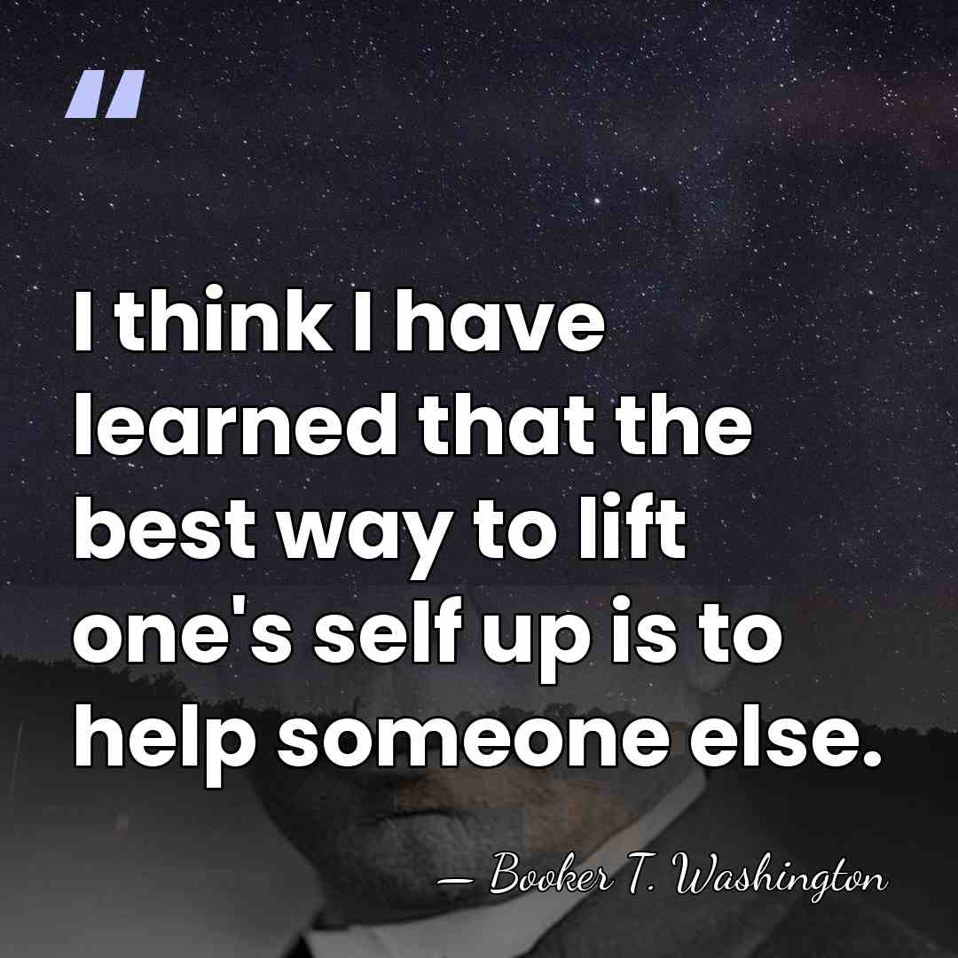 I think I have learned that the best way to lift one's&hellip; - Booker T. Washington