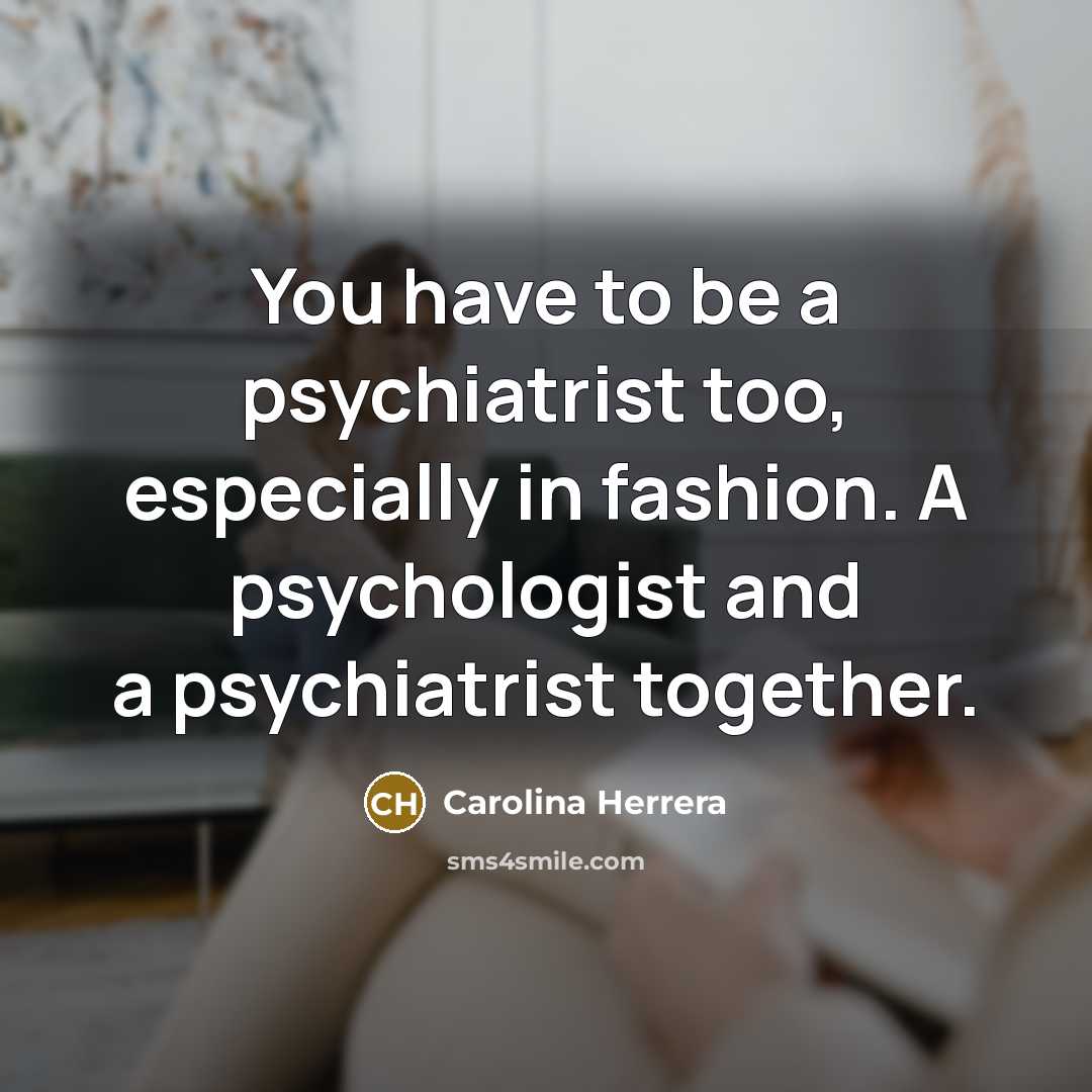 “You have to be a psychiatrist too, especially in fashion.…” quote by Carolina Herrera
