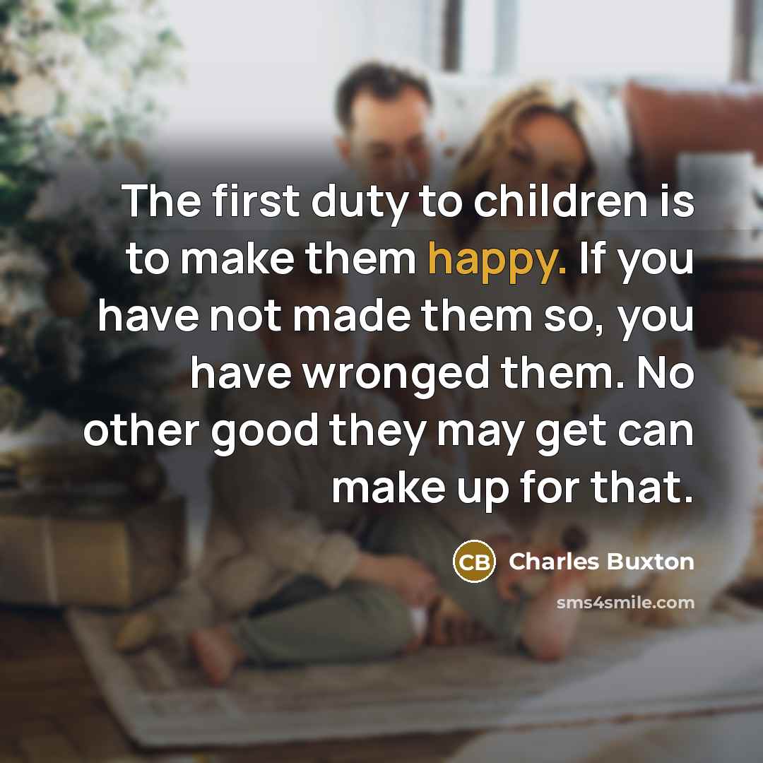 “The first duty to children is to make them happy.…” quote by Charles Buxton