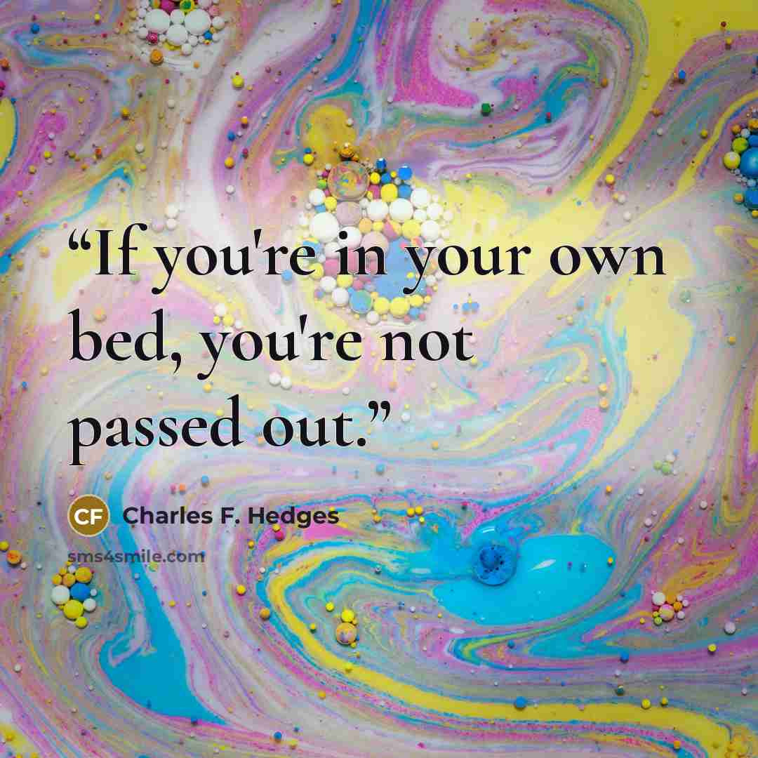 “If you're in your own bed, you're not passed out.” quote by Charles F. Hedges