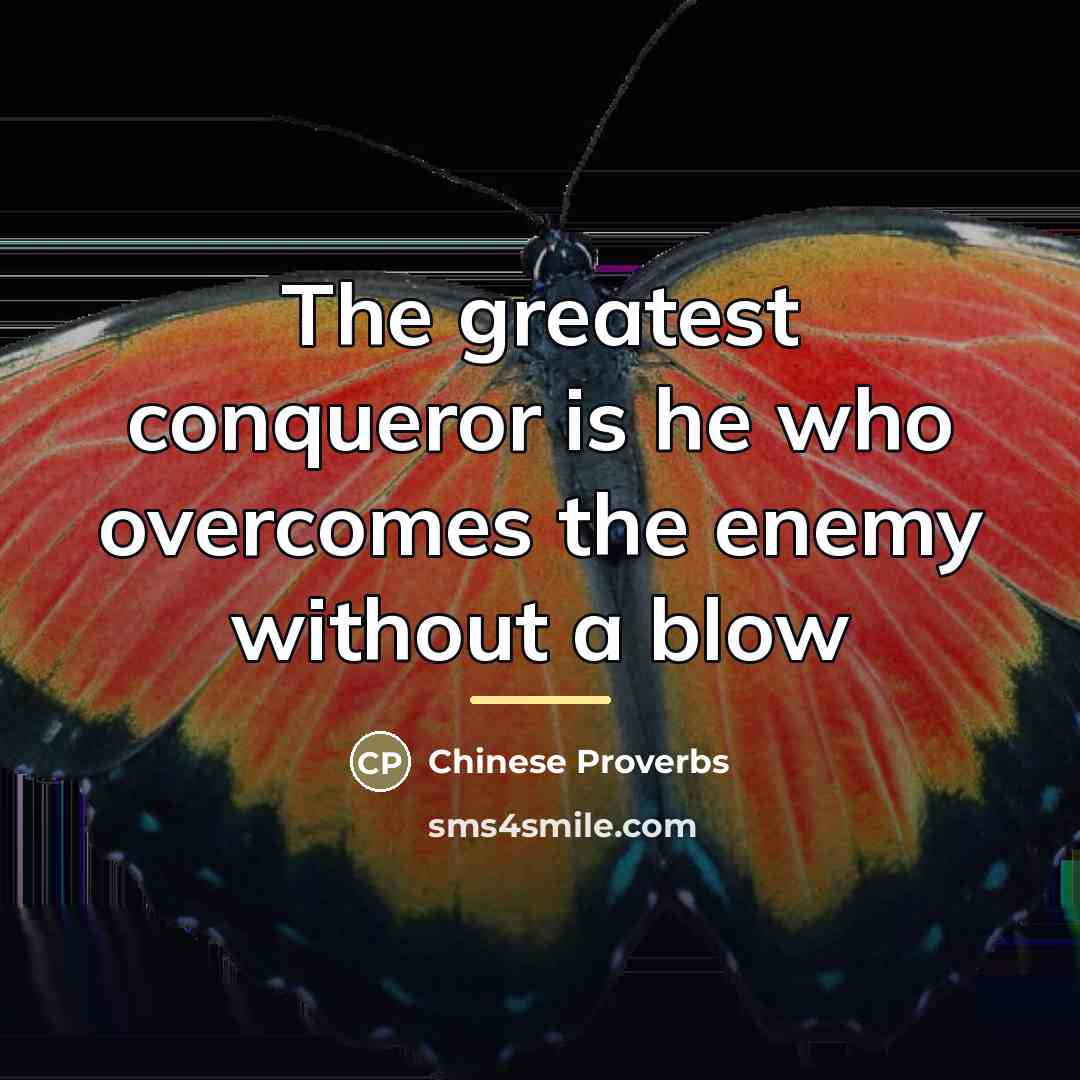 “The greatest conqueror is he who overcomes the enemy without…” quote by Chinese Proverbs