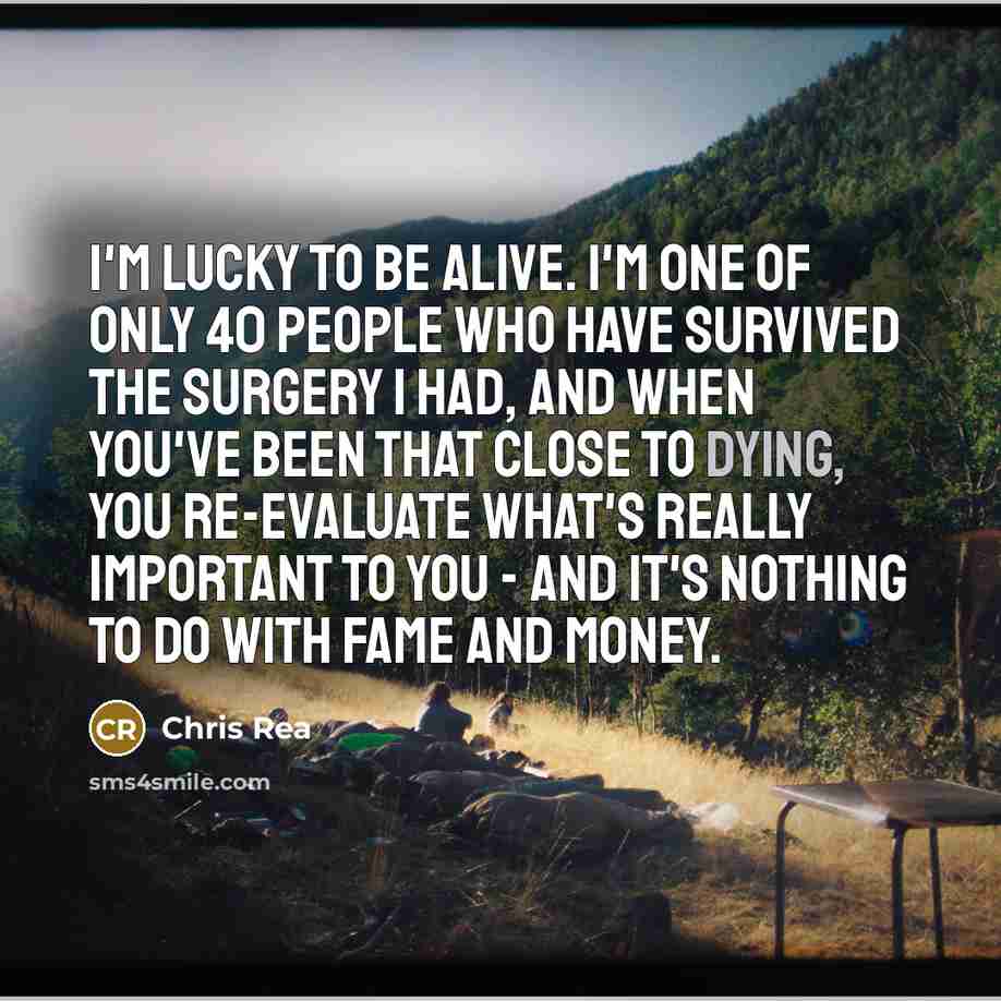 “I'm lucky to be alive. I'm one of only 40…” quote by Chris Rea