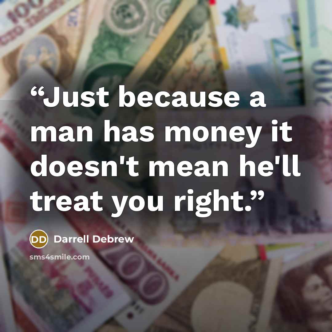 “Just because a man has money it doesn't mean he'll treat you right.” quote by Darrell Debrew